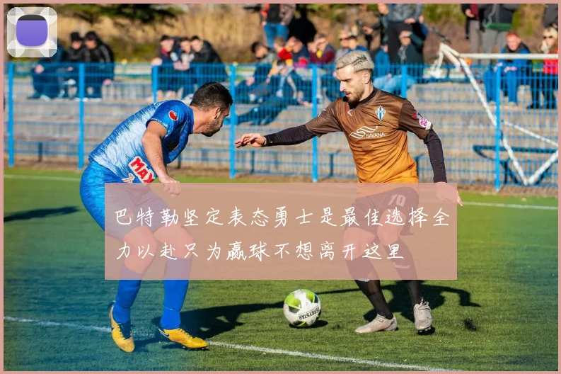巴特勒坚定表态勇士是最佳选择全力以赴只为赢球不想离开这里