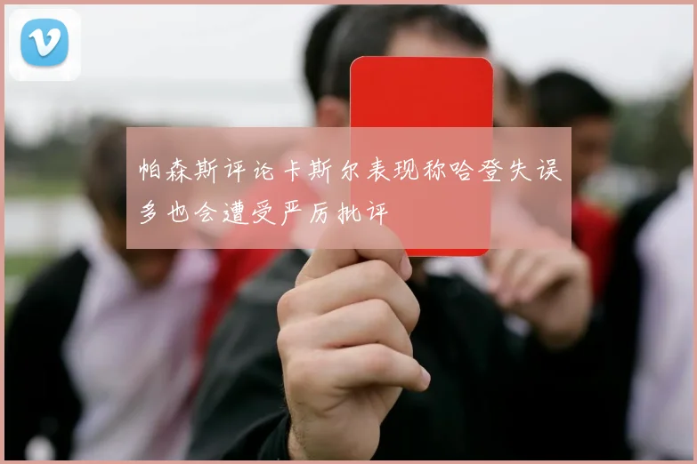 帕森斯评论卡斯尔表现称哈登失误多也会遭受严厉批评