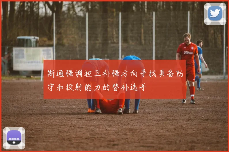 斯通强调控卫补强方向寻找具备防守和投射能力的替补选手