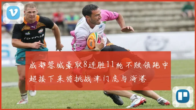 成都蓉城豪取8连胜11轮不败领跑中超接下来将挑战津门虎与海港