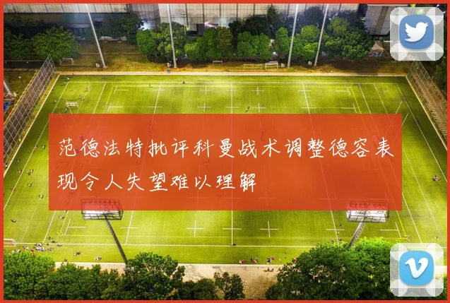 范德法特批评科曼战术调整德容表现令人失望难以理解