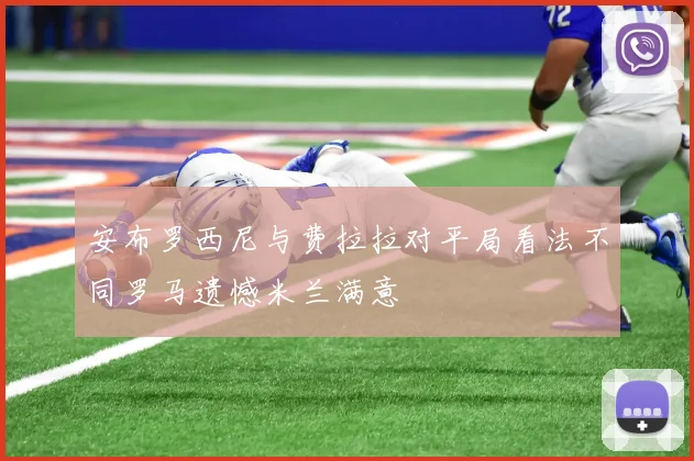 安布罗西尼与费拉拉对平局看法不同罗马遗憾米兰满意