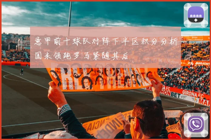 意甲前十球队对阵下半区积分分析国米领跑罗马紧随其后