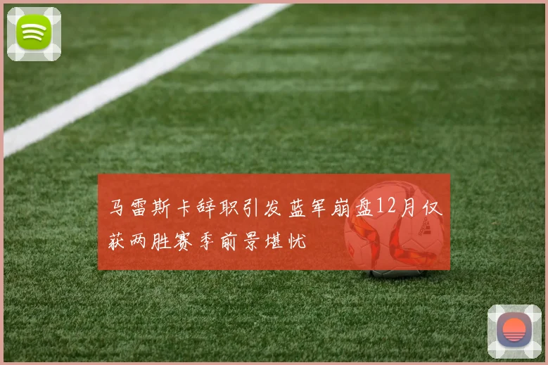 马雷斯卡辞职引发蓝军崩盘12月仅获两胜赛季前景堪忧