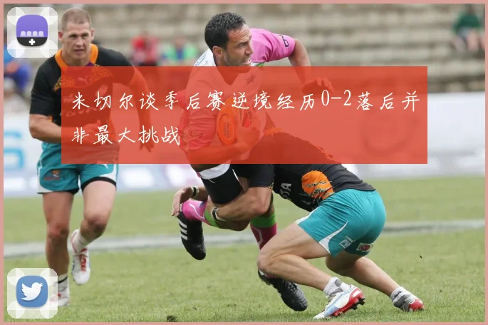 米切尔谈季后赛逆境经历0-2落后并非最大挑战