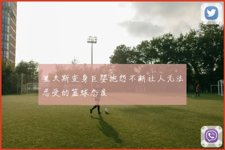 里夫斯变身巨婴抱怨不断让人无法忍受的篮球态度