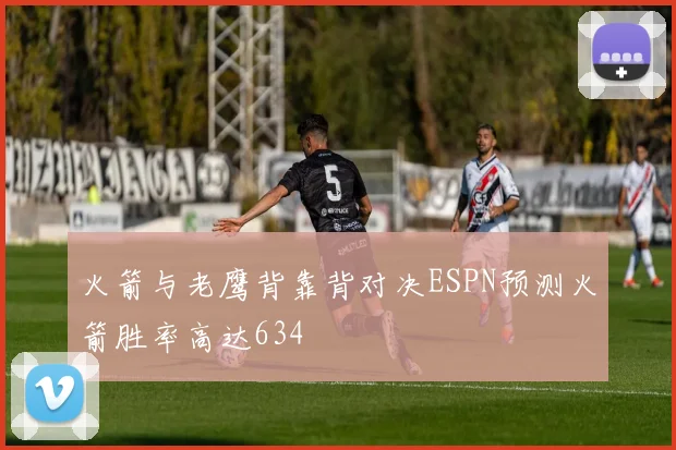 火箭与老鹰背靠背对决ESPN预测火箭胜率高达634