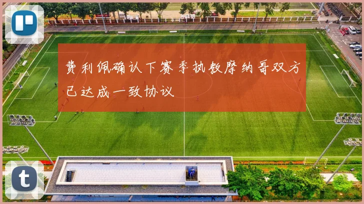 费利佩确认下赛季执教摩纳哥双方已达成一致协议