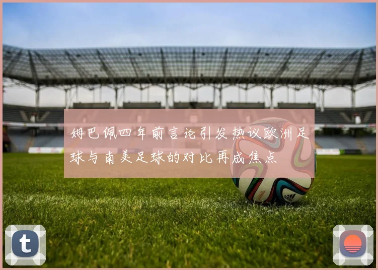 姆巴佩四年前言论引发热议欧洲足球与南美足球的对比再成焦点