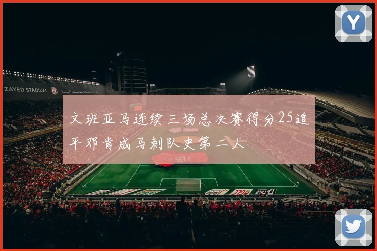 文班亚马连续三场总决赛得分25追平邓肯成马刺队史第二人