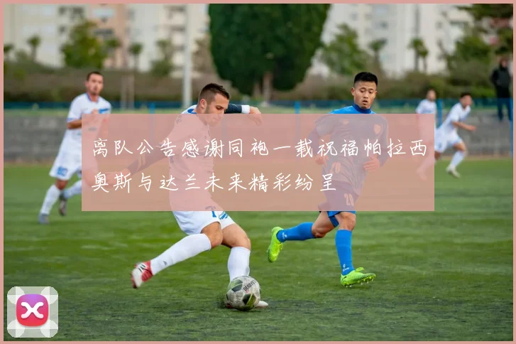 离队公告感谢同袍一载祝福帕拉西奥斯与达兰未来精彩纷呈