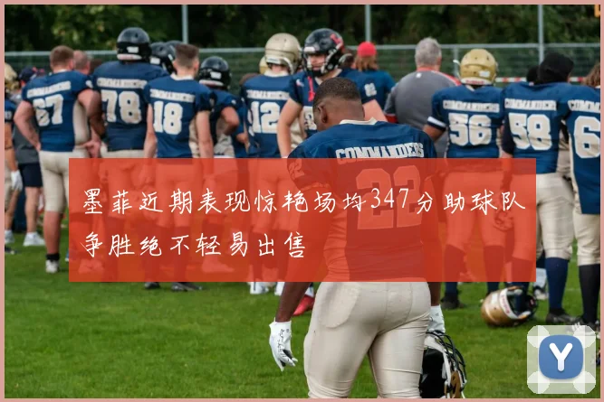墨菲近期表现惊艳场均347分助球队争胜绝不轻易出售